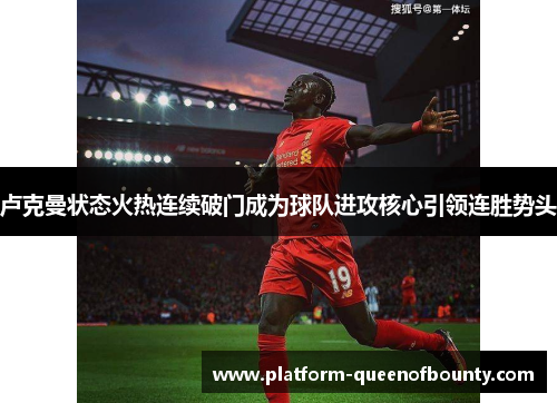 卢克曼状态火热连续破门成为球队进攻核心引领连胜势头 卢克曼状态火热连续破门成为球队进攻核心引领连胜势头