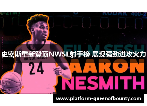 史密斯重新登顶NWSL射手榜 展现强劲进攻火力 史密斯重新登顶NWSL射手榜 展现强劲进攻火力