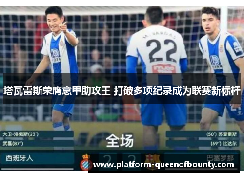 塔瓦雷斯荣膺意甲助攻王 打破多项纪录成为联赛新标杆 塔瓦雷斯荣膺意甲助攻王 打破多项纪录成为联赛新标杆