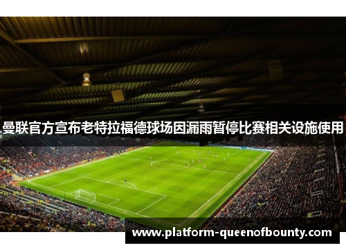 曼联官方宣布老特拉福德球场因漏雨暂停比赛相关设施使用 曼联官方宣布老特拉福德球场因漏雨暂停比赛相关设施使用