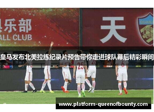 皇马发布北美拉练纪录片预告带你走进球队幕后精彩瞬间 皇马发布北美拉练纪录片预告带你走进球队幕后精彩瞬间