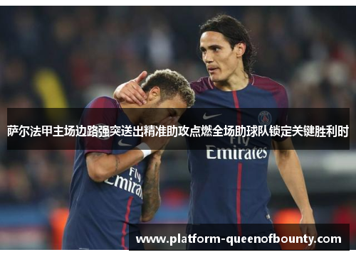 萨尔法甲主场边路强突送出精准助攻点燃全场助球队锁定关键胜利时 萨尔法甲主场边路强突送出精准助攻点燃全场助球队锁定关键胜利时