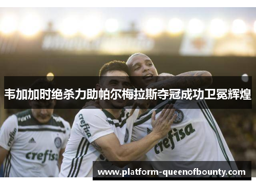 韦加加时绝杀力助帕尔梅拉斯夺冠成功卫冕辉煌 韦加加时绝杀力助帕尔梅拉斯夺冠成功卫冕辉煌