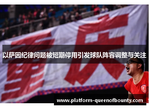 以萨因纪律问题被短期停用引发球队阵容调整与关注 以萨因纪律问题被短期停用引发球队阵容调整与关注