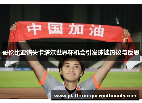 哥伦比亚错失卡塔尔世界杯机会引发球迷热议与反思